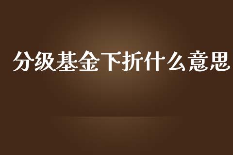 分级基金下折什么意思_https://m.lcpcjs.com_期货交易时间_第1张