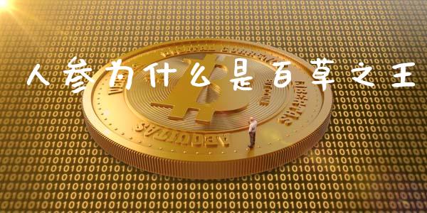 人参为什么是百草之王_https://m.lcpcjs.com_白银期货保证金_第1张