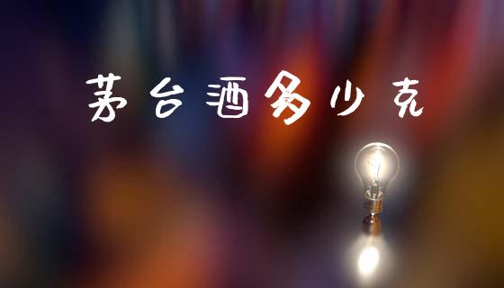 茅台酒多少克_https://m.lcpcjs.com_期货交易_第1张