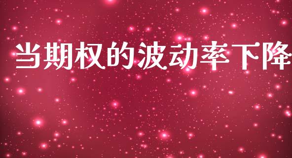 当期权的波动率下降_https://m.lcpcjs.com_恒指期货保证金_第1张