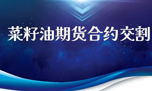 菜籽油期货合约交割_https://m.lcpcjs.com_期货交易时间_第1张
