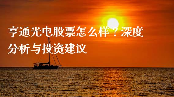 亨通光电股票怎么样？深度分析与投资建议_https://m.lcpcjs.com_白银期货保证金_第1张