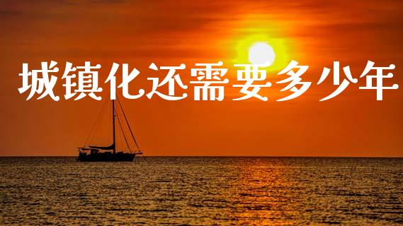 城镇化还需要多少年_https://m.lcpcjs.com_期货交易_第1张