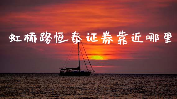 虹桥路恒泰证券靠近哪里_https://m.lcpcjs.com_期货交易_第1张