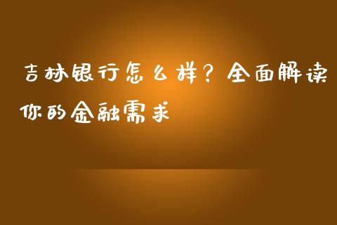 吉林银行怎么样？全面解读你的金融需求_https://m.lcpcjs.com_期货交易_第1张