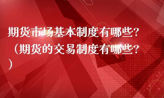 期货市场基本制度有哪些?(期货的交易制度有哪些?)_白银期货保证金_第1张_白银期货保证金_期货交易_恒指期货保证金_期货交易时间 期货市场基本制度有哪些?(期货的交易制度有哪些?)_https://m.lcpcjs.com_白银期货保证金_第1张