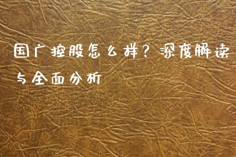 国广控股怎么样？深度解读与全面分析_https://m.lcpcjs.com_白银期货保证金_第1张