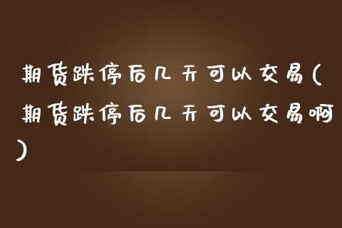 期货跌停后几天可以交易(期货跌停后几天可以交易啊)_https://m.lcpcjs.com_期货交易_第1张