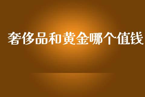 奢侈品和黄金哪个值钱_https://m.lcpcjs.com_恒指期货保证金_第1张