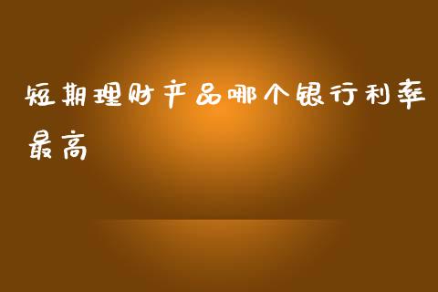 短期理财产品哪个银行利率最高_https://m.lcpcjs.com_期货交易时间_第1张