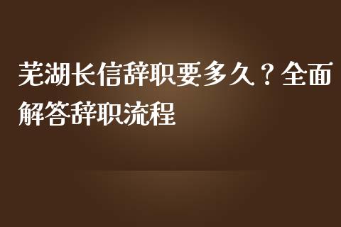芜湖长信辞职要多久?全面解答辞职流程_恒指期货保证金_第1张_白银期货保证金_期货交易_恒指期货保证金_期货交易时间 芜湖长信辞职要多久?全面解答辞职流程_https://m.lcpcjs.com_恒指期货保证金_第1张