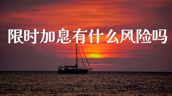 限时加息有什么风险吗_https://m.lcpcjs.com_期货交易时间_第1张
