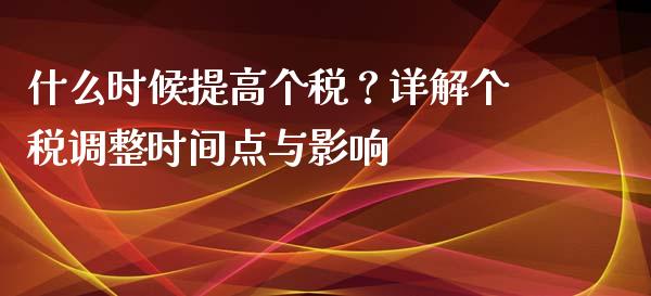 什么时候提高个税？详解个税调整时间点与影响_https://m.lcpcjs.com_白银期货保证金_第1张