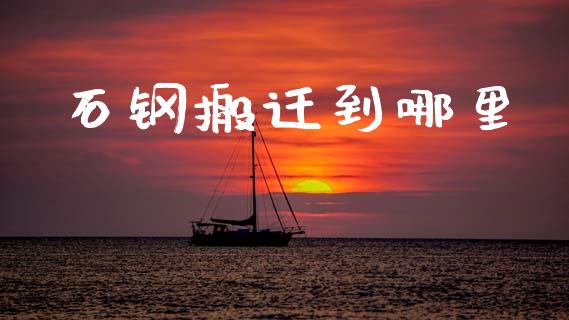 石钢搬迁到哪里_https://m.lcpcjs.com_白银期货保证金_第1张