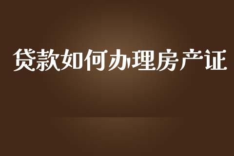 贷款如何办理房产证_https://m.lcpcjs.com_期货交易_第1张