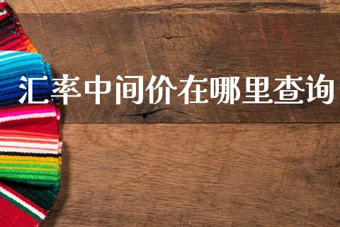 汇率中间价在哪里查询_https://m.lcpcjs.com_白银期货保证金_第1张