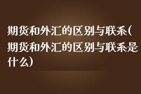 期货和外汇的区别与联系(期货和外汇的区别与联系是什么)_https://m.lcpcjs.com_恒指期货保证金_第1张
