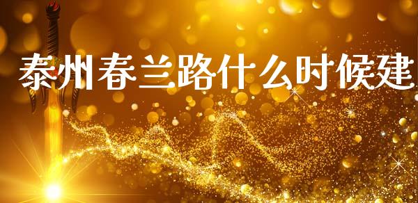 泰州春兰路什么时候建_https://m.lcpcjs.com_恒指期货保证金_第1张
