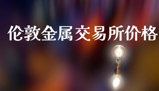 伦敦金属交易所价格_https://m.lcpcjs.com_白银期货保证金_第1张