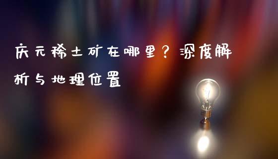 庆元稀土矿在哪里？深度解析与地理位置_https://m.lcpcjs.com_期货交易_第1张