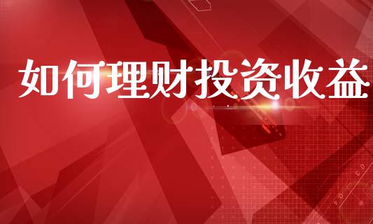 如何理财投资收益_https://m.lcpcjs.com_白银期货保证金_第1张