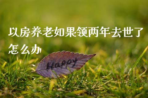 以房养老如果领两年去世了怎么办_期货交易时间_第1张_白银期货保证金_期货交易_恒指期货保证金_期货交易时间 以房养老如果领两年去世了怎么办_https://m.lcpcjs.com_期货交易时间_第1张