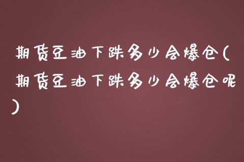 期货豆油下跌多少会爆仓(期货豆油下跌多少会爆仓呢)_https://m.lcpcjs.com_恒指期货保证金_第1张