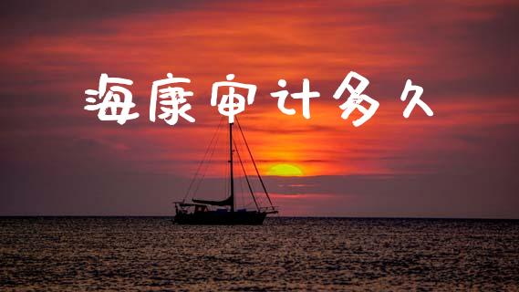海康审计多久_https://m.lcpcjs.com_期货交易_第1张
