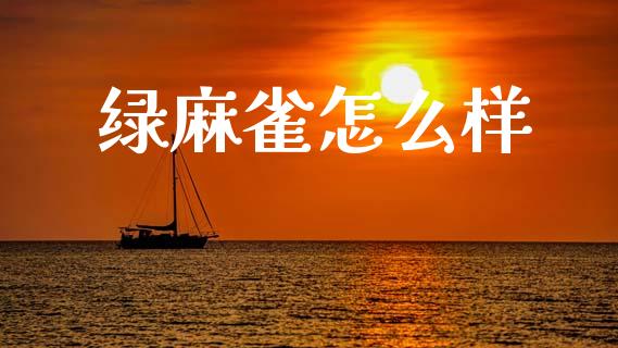 绿麻雀怎么样_https://m.lcpcjs.com_期货交易_第1张