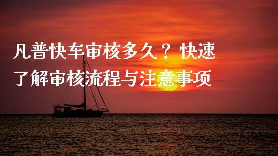 凡普快车审核多久？ 快速了解审核流程与注意事项_https://m.lcpcjs.com_期货交易_第1张