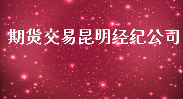 期货交易昆明经纪公司_https://m.lcpcjs.com_期货交易时间_第1张