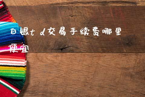 白银t d交易手续费哪里便宜_https://m.lcpcjs.com_期货交易_第1张