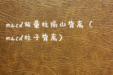 macd能量柱隔山背离（macd柱子背离）_https://m.lcpcjs.com_期货交易_第1张