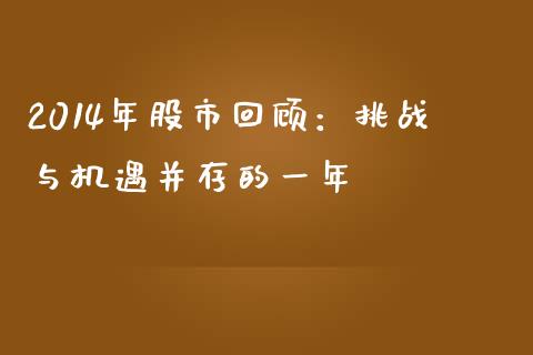 2014年股市回顾：挑战与机遇并存的一年_https://m.lcpcjs.com_白银期货保证金_第1张