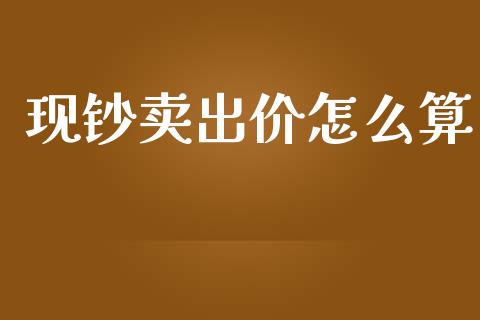 现钞卖出价怎么算_https://m.lcpcjs.com_恒指期货保证金_第1张