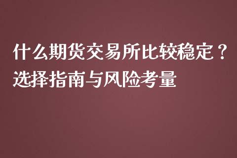 什么期货交易所比较稳定？选择指南与风险考量_https://m.lcpcjs.com_期货交易时间_第1张