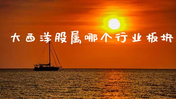大西洋股属哪个行业板块_https://m.lcpcjs.com_白银期货保证金_第1张