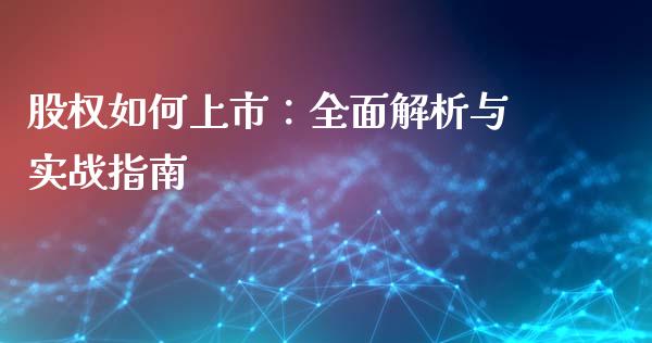 股权如何上市：全面解析与实战指南_https://m.lcpcjs.com_恒指期货保证金_第1张