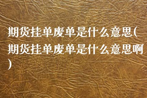 期货挂单废单是什么意思(期货挂单废单是什么意思啊)_https://m.lcpcjs.com_期货交易_第1张
