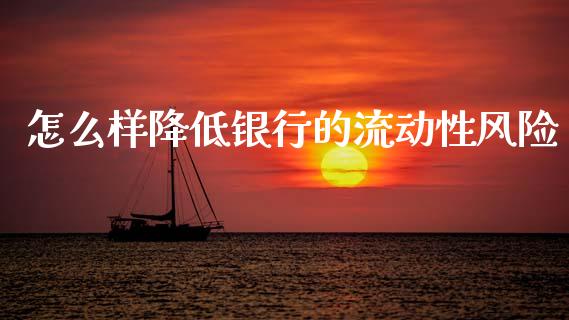怎么样降低银行的流动性风险_https://m.lcpcjs.com_期货交易_第1张