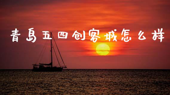 青岛五四创客城怎么样_https://m.lcpcjs.com_白银期货保证金_第1张