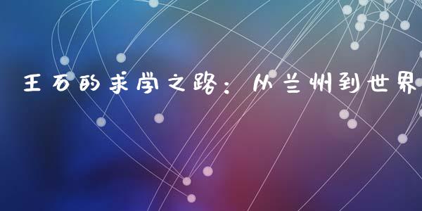 王石的求学之路：从兰州到世界_https://m.lcpcjs.com_白银期货保证金_第1张