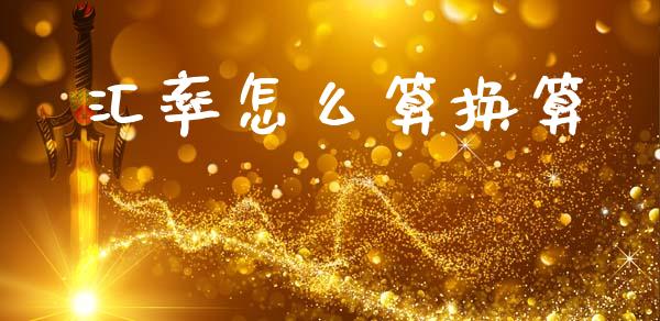 汇率怎么算换算_https://m.lcpcjs.com_期货交易时间_第1张