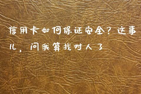 信用卡如何保证安全？这事儿，问我算找对人了_https://m.lcpcjs.com_恒指期货保证金_第1张