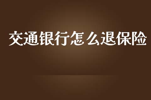 交通银行怎么退保险_https://m.lcpcjs.com_白银期货保证金_第1张