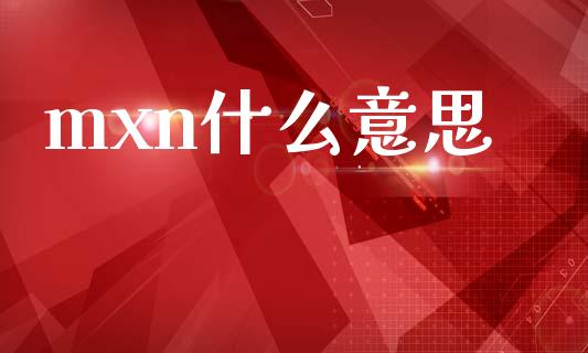 mxn什么意思_https://m.lcpcjs.com_恒指期货保证金_第1张