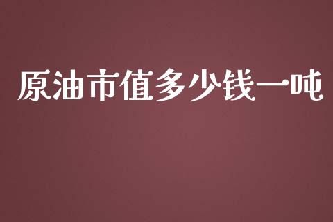 原油市值多少钱一吨_https://m.lcpcjs.com_白银期货保证金_第1张