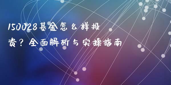 150028基金怎么样投资？全面解析与实操指南_https://m.lcpcjs.com_期货交易_第1张