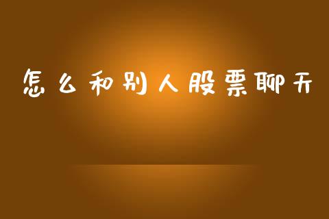 怎么和别人股票聊天_https://m.lcpcjs.com_期货交易_第1张