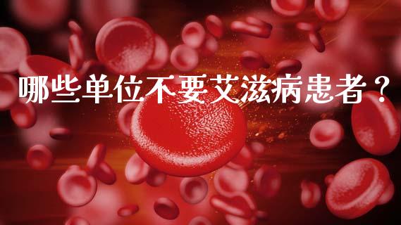 哪些单位不要艾滋病患者？_https://m.lcpcjs.com_期货交易时间_第1张